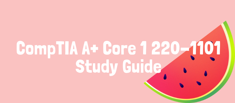 CompTIA A+ Core 1 220-1101 Study Guide: Part 1/2