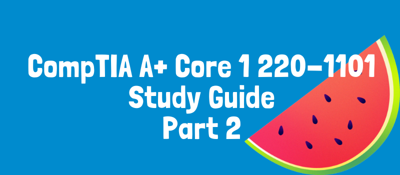CompTIA A+ Core 1 220-1101 Study Guide: Part 2/2